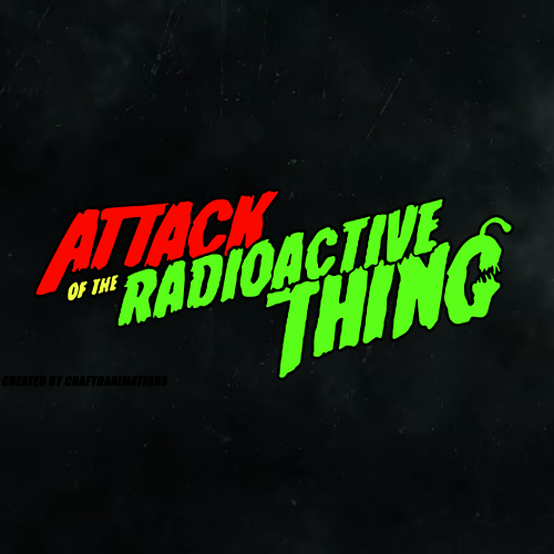 ATTACK OF THE RADIOACTIVE THING V2BY CRAFDTDANIMATIONS